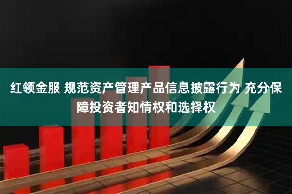 红领金服 规范资产管理产品信息披露行为 充分保障投资者知情权和选择权