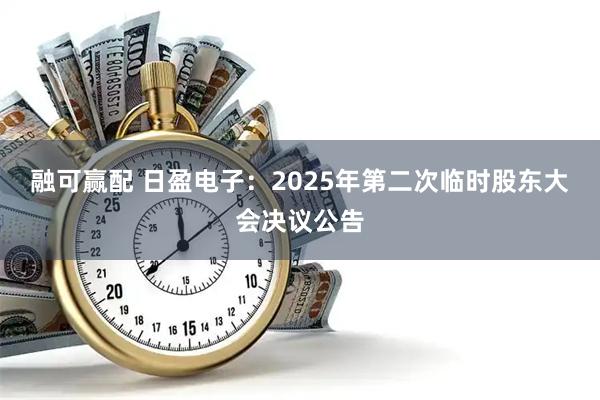 融可赢配 日盈电子：2025年第二次临时股东大会决议公告