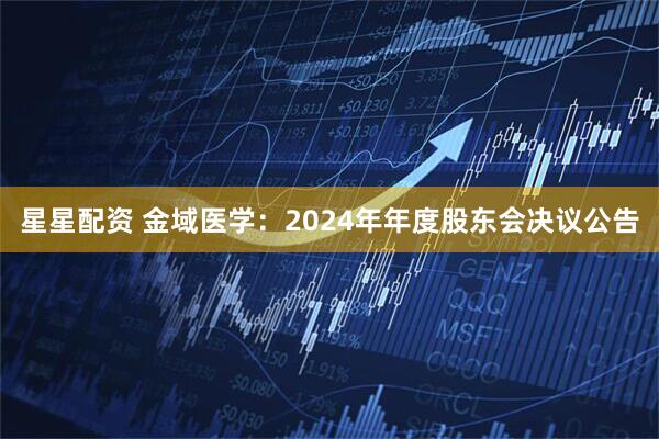 星星配资 金域医学：2024年年度股东会决议公告