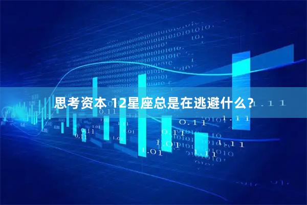 思考资本 12星座总是在逃避什么？