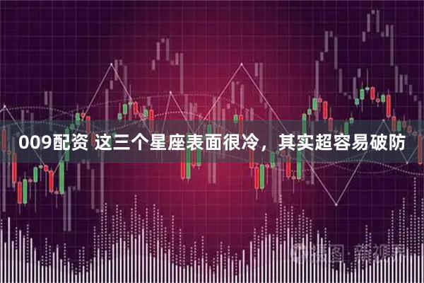 009配资 这三个星座表面很冷，其实超容易破防