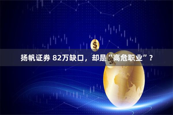 扬帆证券 82万缺口，却是“高危职业”？