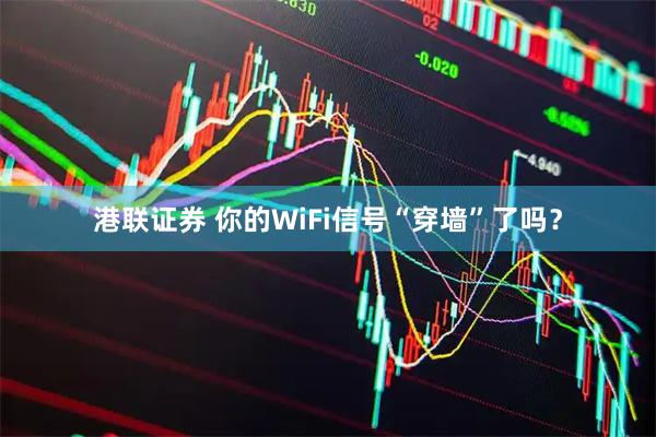 港联证券 你的WiFi信号“穿墙”了吗？