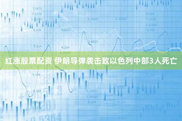 红涨股票配资 伊朗导弹袭击致以色列中部3人死亡