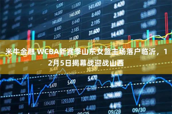米牛金融 WCBA新赛季山东女篮主场落户临沂，12月5日揭幕战迎战山西