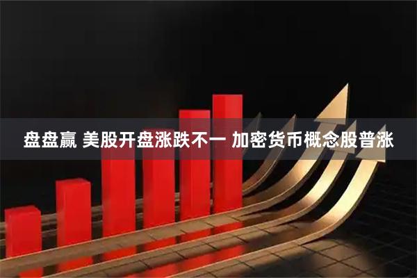 盘盘赢 美股开盘涨跌不一 加密货币概念股普涨