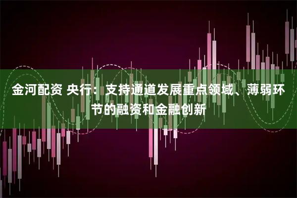 金河配资 央行:支持通道发展重点领域、薄弱环节的融资和金融创新