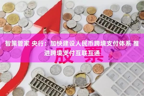 智策管家 央行：加快建设人民币跨境支付体系 推进跨境支付互联互通