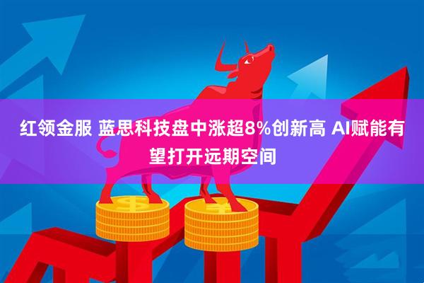 红领金服 蓝思科技盘中涨超8%创新高 AI赋能有望打开远期空间