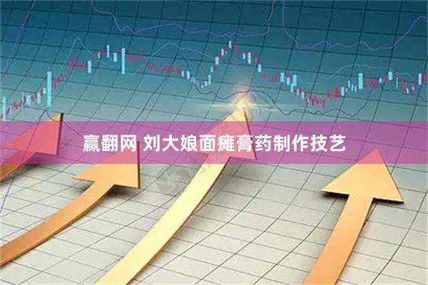 赢翻网 刘大娘面瘫膏药制作技艺